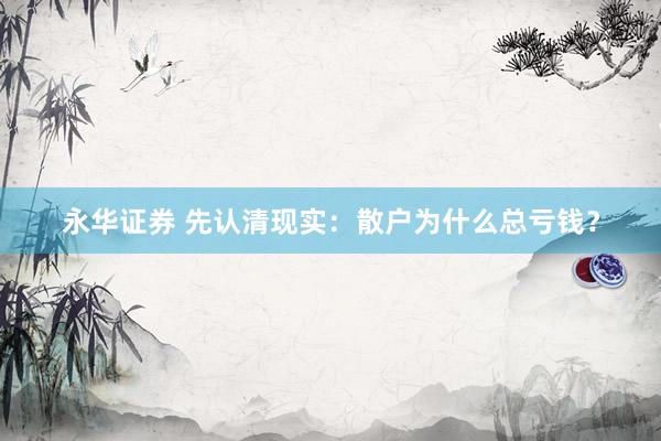 永华证券 先认清现实：散户为什么总亏钱？