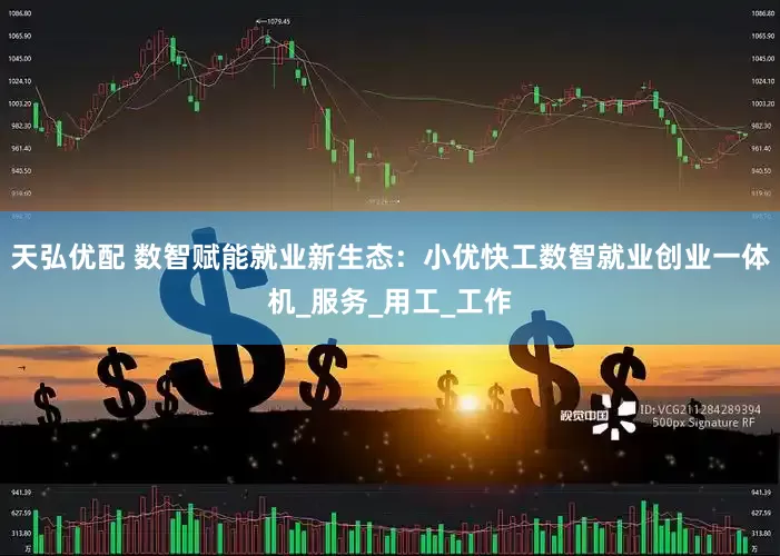天弘优配 数智赋能就业新生态：小优快工数智就业创业一体机_服务_用工_工作