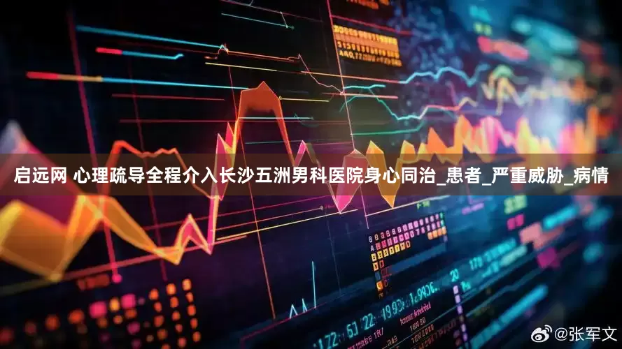 启远网 心理疏导全程介入长沙五洲男科医院身心同治_患者_严重威胁_病情