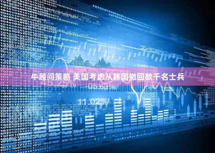 牛顾问策略 美国考虑从韩国撤回数千名士兵