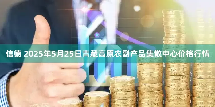 信德 2025年5月25日青藏高原农副产品集散中心价格行情