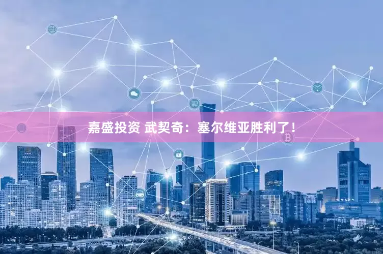 嘉盛投资 武契奇：塞尔维亚胜利了！