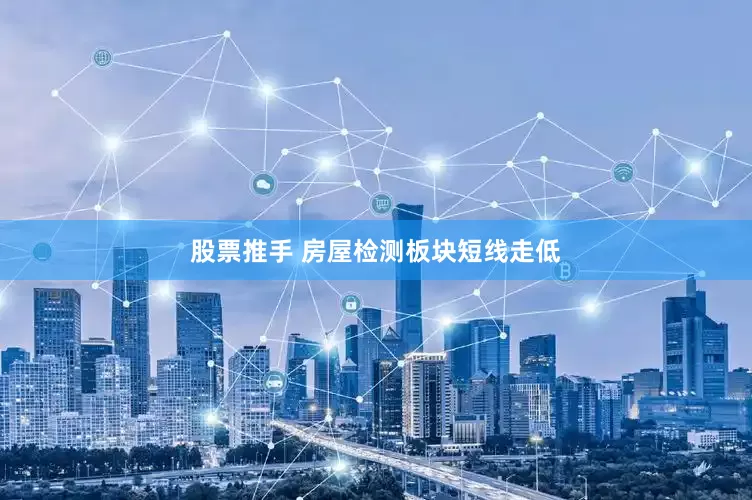股票推手 房屋检测板块短线走低