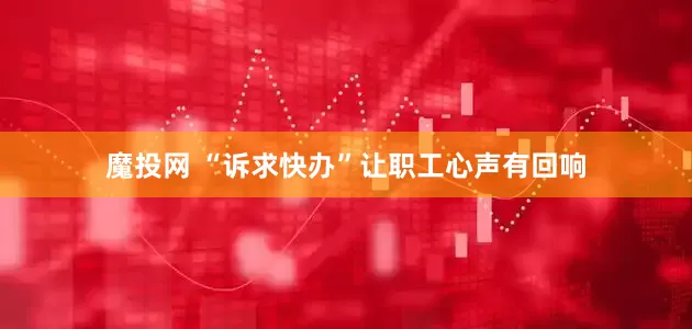 魔投网 “诉求快办”让职工心声有回响