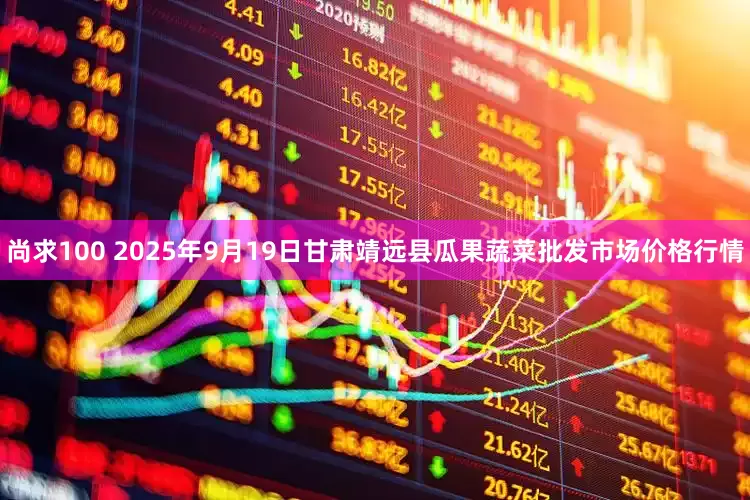 尚求100 2025年9月19日甘肃靖远县瓜果蔬菜批发市场价格行情